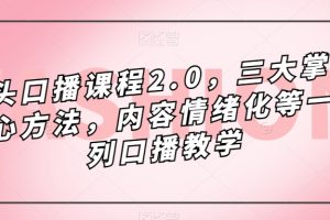 镜头口播课程2.0，三大掌握核心方法，内容情绪化等一系列口播教学