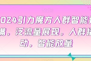 2024引力魔方人群智能拉满，​泛流量展现，人群撬动，智能放量