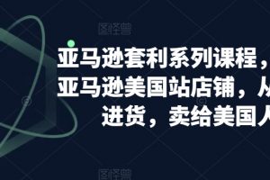 亚马逊套利系列课程，开个亚马逊美国站店铺，从美国进货，卖给美国人