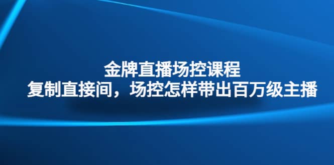 金牌直播场控课程：复制直接间，场控如何带出百万级主播