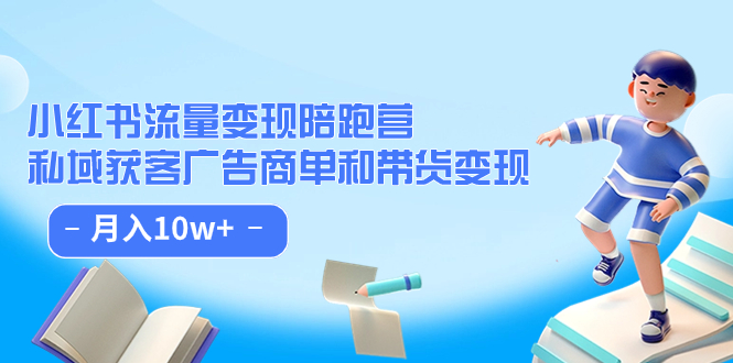 小红书流量·变现陪跑营：私域获客广告商单和带货变现 月入10w+