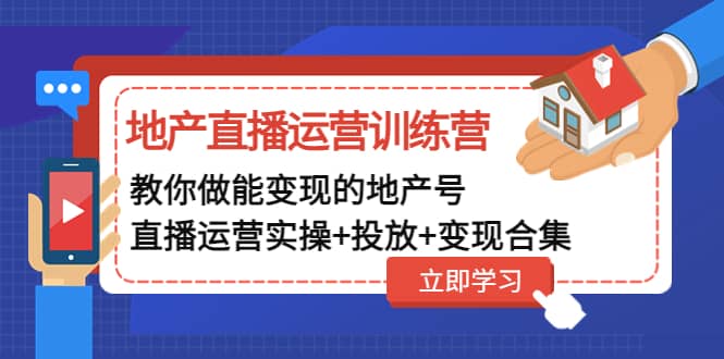 地产直播运营训练营：教你做能变现的地产号（直播运营实操+投放+变现合集）