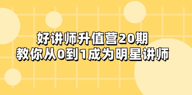 好讲师-升值营-第20期，教你从0到1成为明星讲师