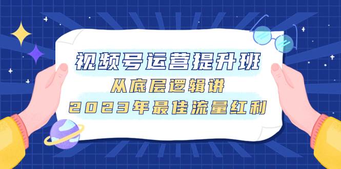 视频号运营提升班，从底层逻辑讲，2023年最佳流量红利