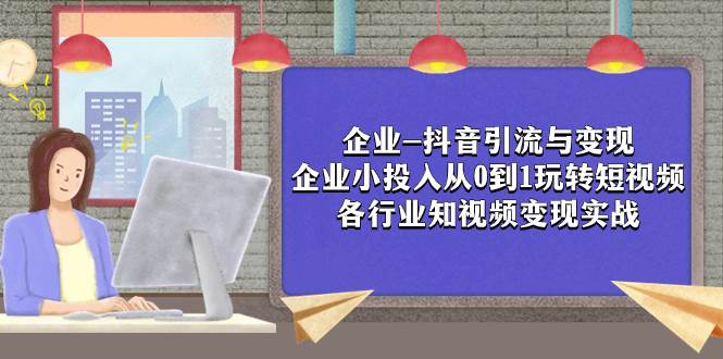 企业-抖音引流与变现：企业小投入从0到1玩转短视频  各行业知视频变现实战