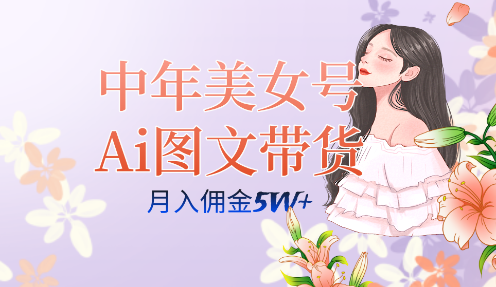 中年美女号ai图文带货3.0玩法，单号月入五位数，可多账号矩阵，全AI创作