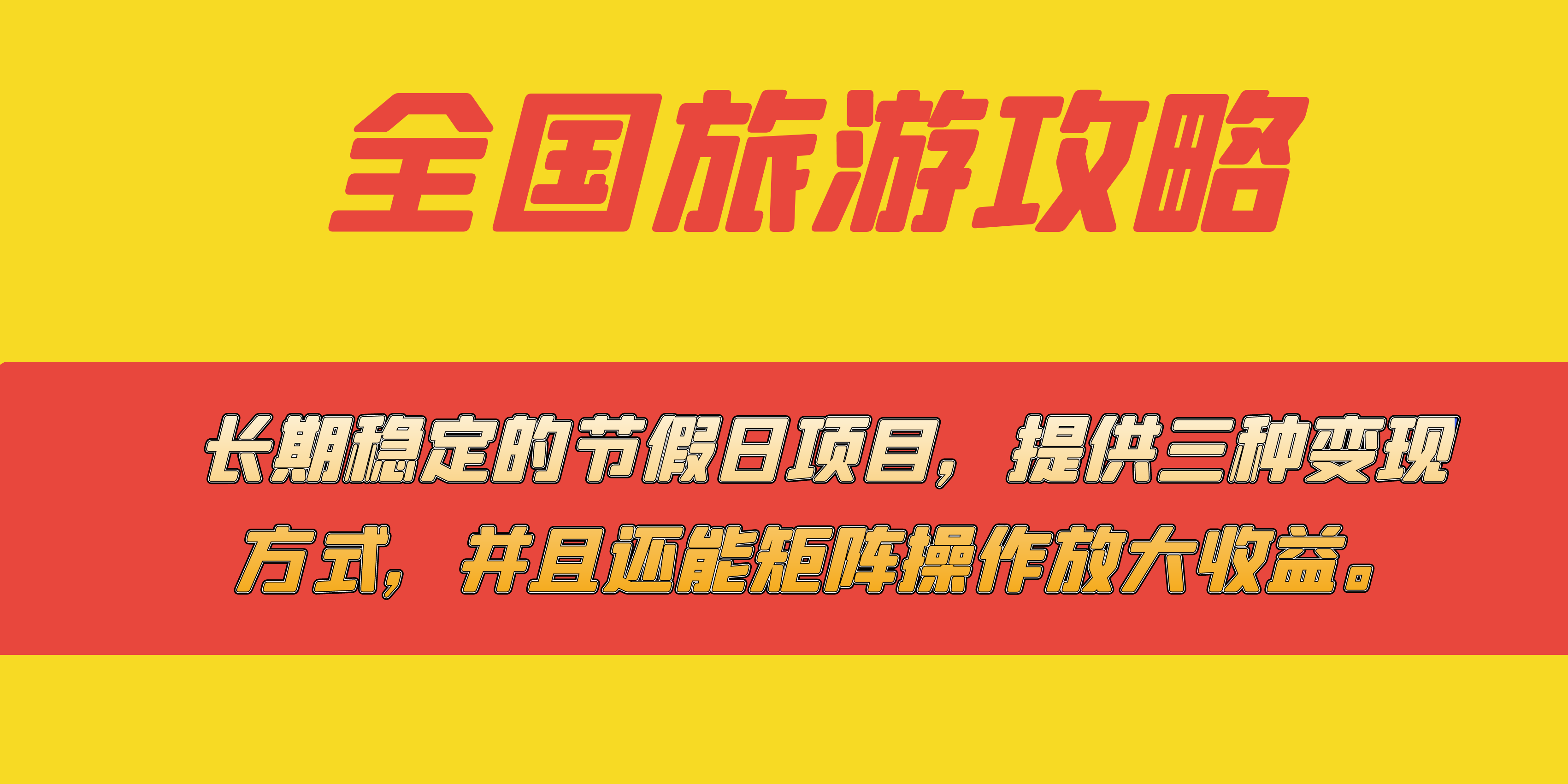 长期稳定的节假日项目，全国旅游攻略，提供三种变现方式，并且还能矩阵