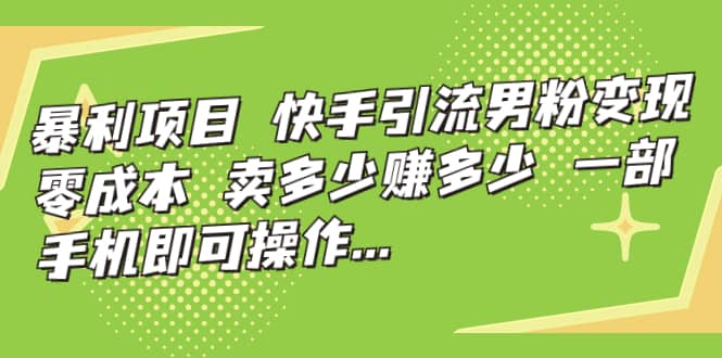 快手引流男粉变现，零成本，卖多少赚多少，一部手机即可操作，一天1000+