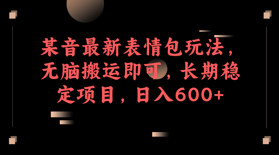 某音最新表情包玩法，无脑搬运即可，长期稳定项目，日入600+