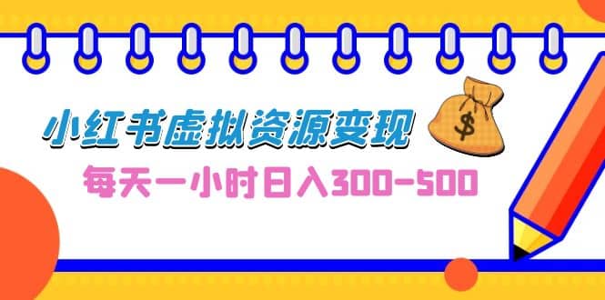 0成本副业项目，每天一小时日入300-500，小红书虚拟资源变现（教程+素材）