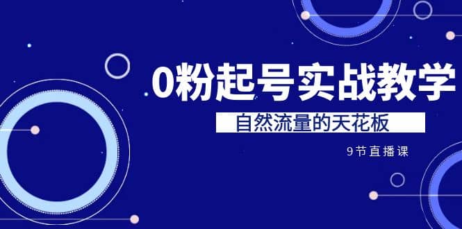 某收费培训7-8月课程：0粉起号实战教学，自然流量的天花板（9节）