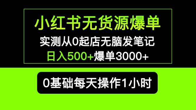 小红书无货源爆单 实测从0起店无脑发笔记爆单3000+长期项目可多店