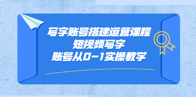 写字账号搭建运营课程，短视频写字账号从0-1实操教学