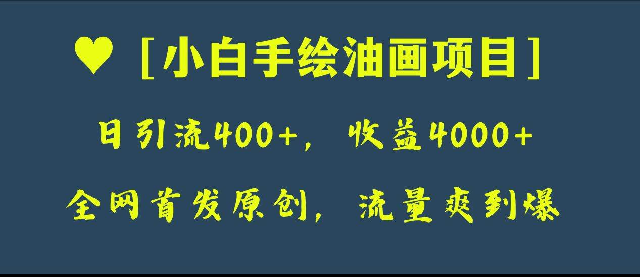 全网首发原创，日引流400+，收益4000+，小白手绘油画项目