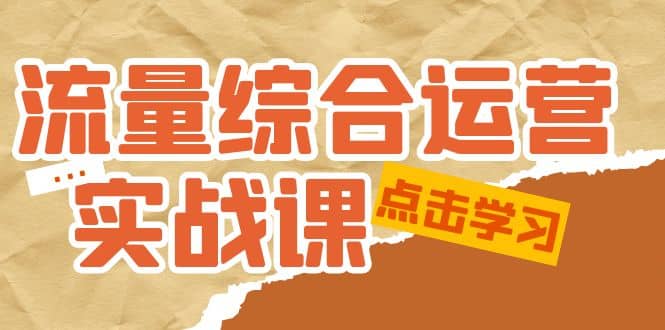 流量综合·运营实战课：短视频、本地生活、个人IP知识付费、直播带货运营