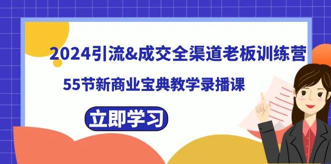 2024引流成交全渠道老板训练营，55节新商业宝典教学录播课