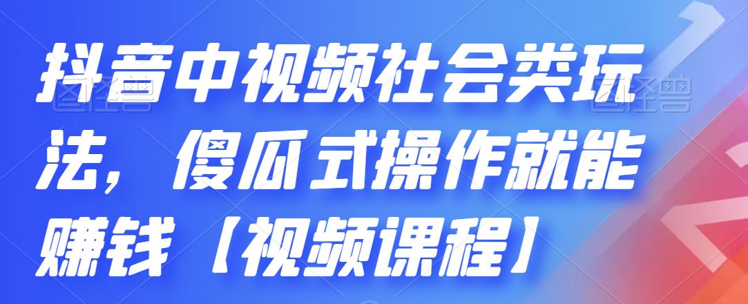 抖音中视频社会类玩法，傻瓜式操作就能赚钱【视频课程】