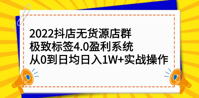 2022抖店无货源店群，极致标签4.0盈利系统价值999元