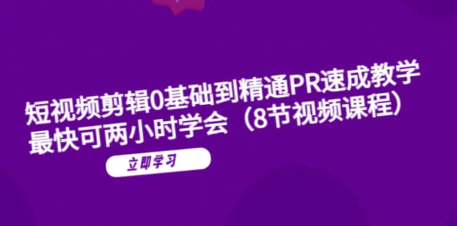 短视频剪辑0基础到精通PR速成教学：最快可两小时学会（8节视频课程）