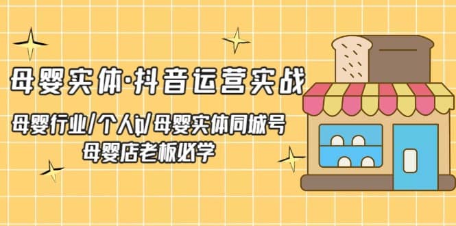 母婴实体·抖音运营实战 母婴行业·个人ip·母婴实体同城号 母婴店老板必学