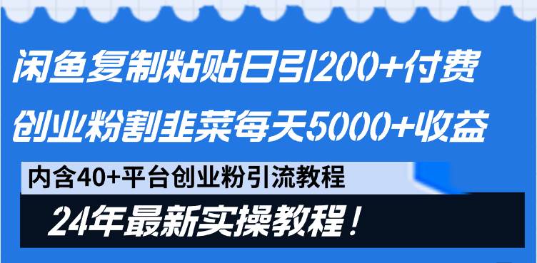 闲鱼复制粘贴日引200+付费创业粉，割韭菜日稳定5000+收益，24年最新教程！