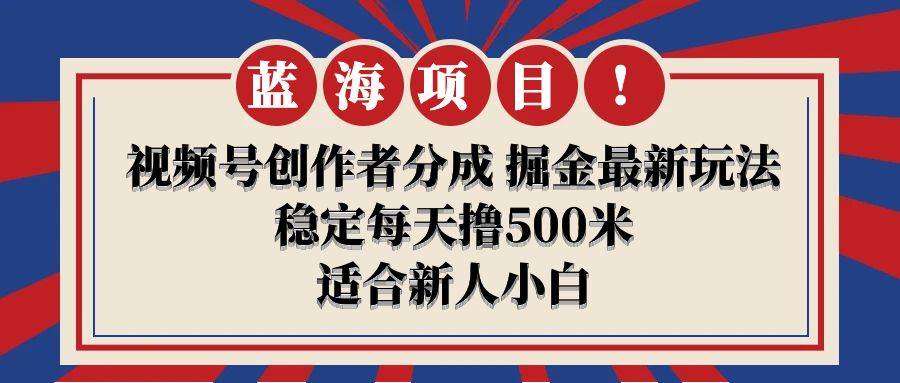 【蓝海项目】视频号创作者分成 掘金最新玩法 稳定每天撸500米 适合新人小白