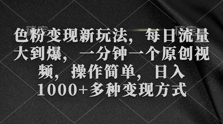 色粉变现新玩法，每日流量大到爆，一分钟一个原创视频，操作简单，日入1000+