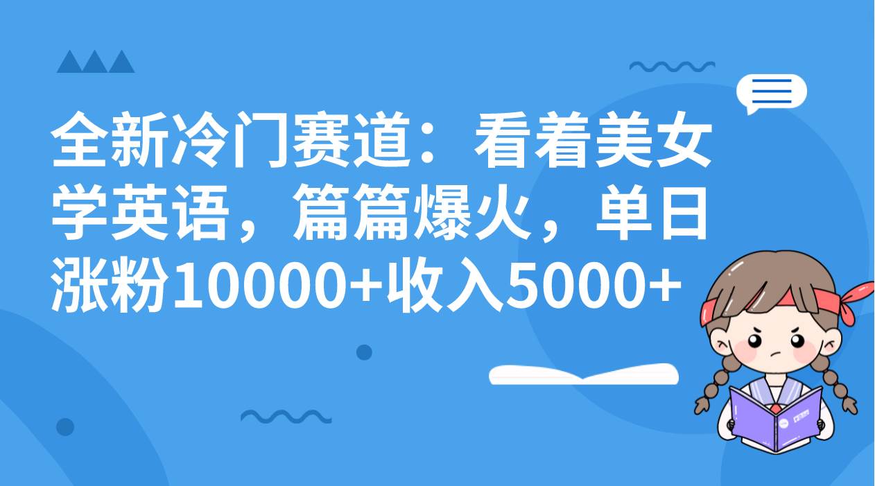 全新冷门赛道：看着美女学英语，篇篇爆火，单日涨粉10000+收入5000+