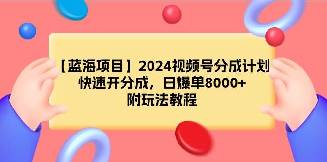 【蓝海项目】2024视频号分成计划，快速开分成，日爆单8000+，附玩法教程