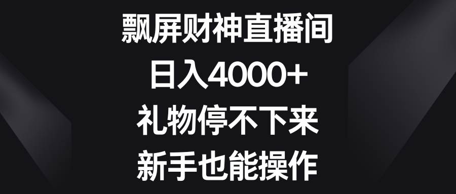 飘屏财神直播间，日入4000+，礼物停不下来，新手也能操作