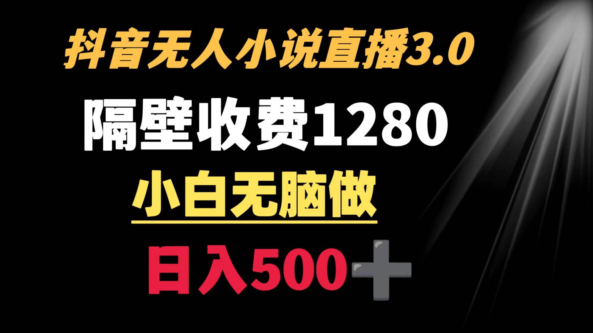 抖音小说无人3.0玩法 隔壁收费1280  轻松日入500+