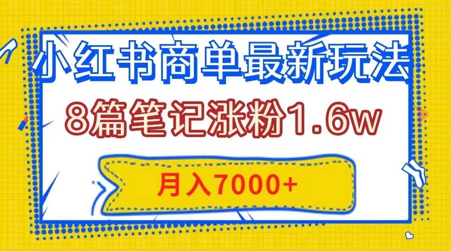 小红书商单最新玩法，8篇笔记涨粉1.6w，几分钟一个笔记，月入7000+