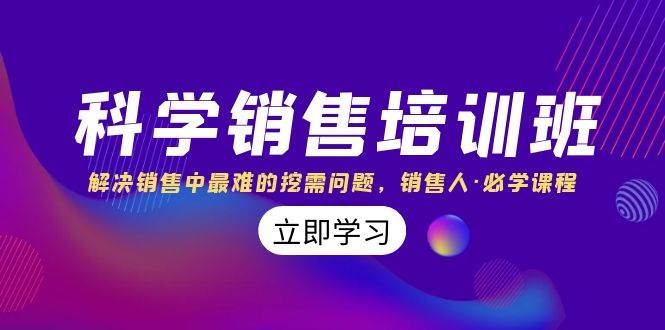 科学销售培训班：解决销售中最难的挖需问题，销售人·必学课程（11节课）