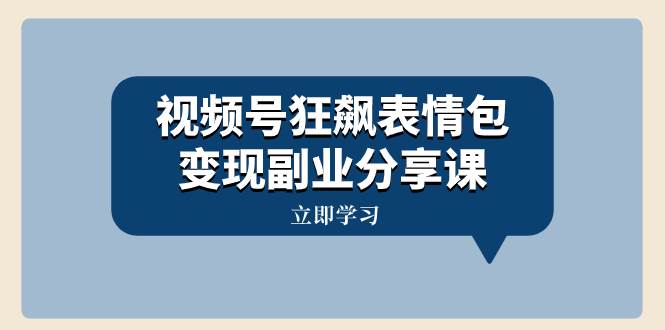 视频号狂飙表情包变现副业分享课，一条龙玩法分享给你（附素材资源）