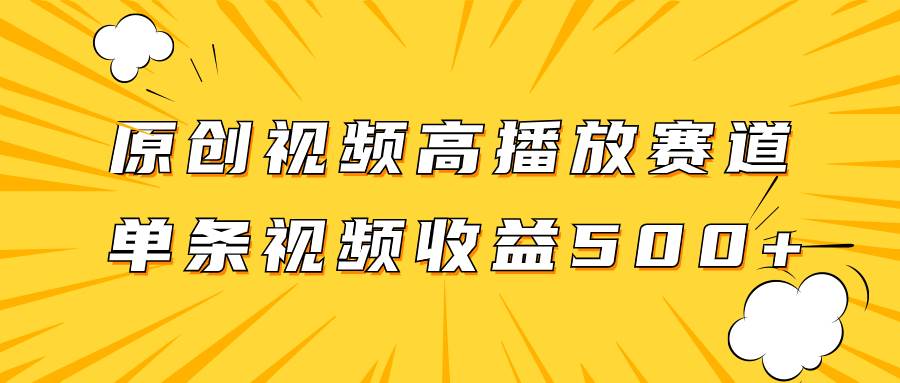 （7839期）原创视频高播放赛道掘金项目玩法，播放量越高收益越高，单条视频收益500+