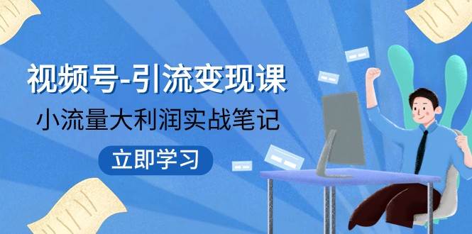 视频号-引流变现课：小流量大利润实战笔记 冲破传统思维 重塑品牌格局