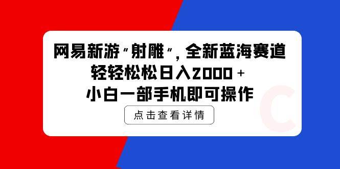 （9936期）网易新游 射雕 全新蓝海赛道，轻松日入2000＋小白一部手机即可操作