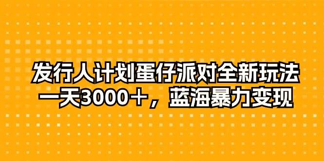 发行人计划蛋仔派对全新玩法，一天3000＋，蓝海暴力变现