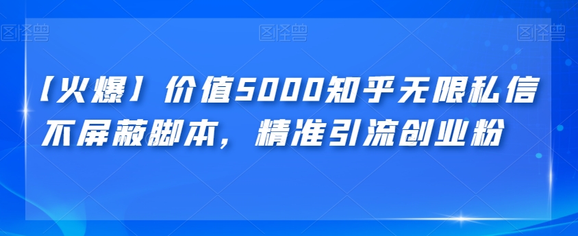 【火爆】价值5000知乎无限私信不屏蔽脚本，精准引流创业粉【揭秘】