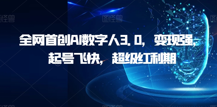 全网首创AI数字人3.0，变现强，起号飞快，超级红利期【揭秘】