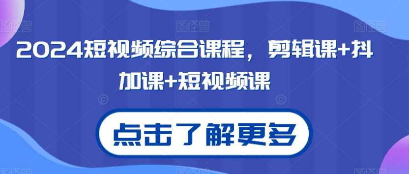 2024短视频综合课程，剪辑课+抖加课+短视频课