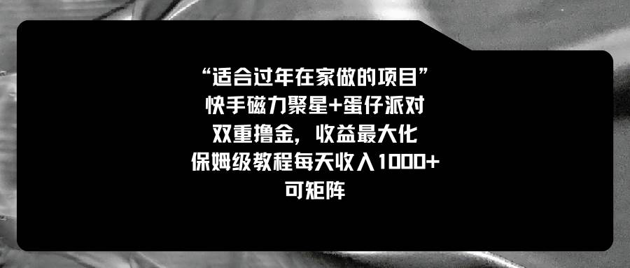 （8797期）适合过年在家做的项目，快手磁力+蛋仔派对，双重撸金，收益最大化 保姆…