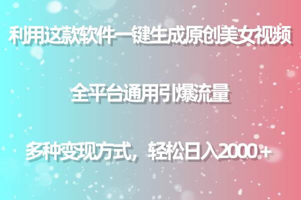 （9001期）用这款软件一键生成原创美女视频 全平台通用引爆流量 多种变现 日入2000＋