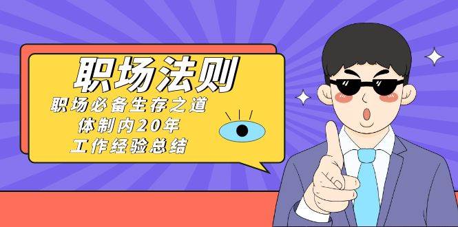 （8557期）《职场 法则》职场必备生存之道，体制内20年 工作经验总结（17节课）