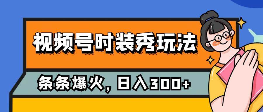 （7632期）视频号时装秀玩法，条条流量2W+，保姆级教学，每天5分钟收入300+