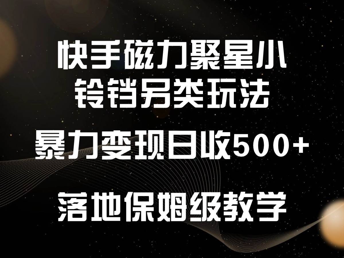 快手磁力聚星小铃铛另类玩法，暴力变现日入500+，小白轻松上手，落地保姆级教学