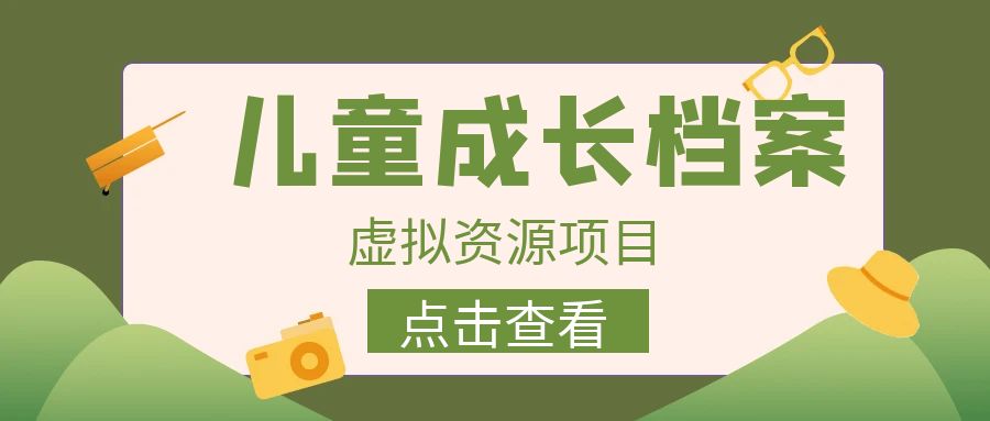 外面收费980的长期稳定项目，儿童成长档案虚拟资源变现，两次变现实现日入500+