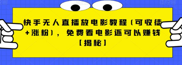 快手无人直播放电影教程(可收徒+涨粉)，免费看电影还可以赚钱【视频+全套素材】