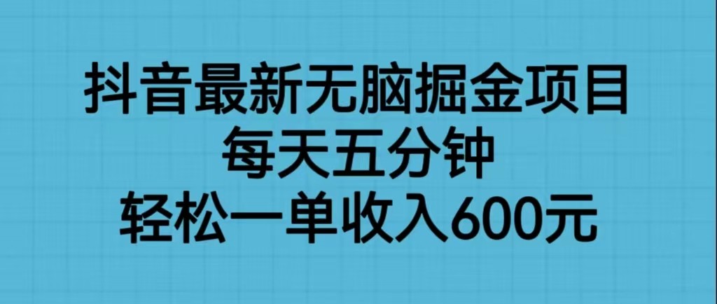 抖音最新无脑掘金项目，每天五分钟，轻松一单收入600元