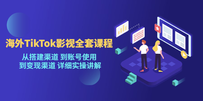 海外TikTok影视全套课程，从搭建渠道 到账号使用到变现渠道详细实操讲解（7月更新）